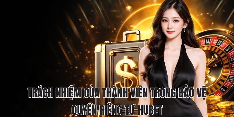 Trách nhiệm của thành viên trong bảo vệ quyền riêng tư hubet